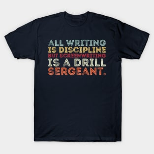 all writing is discipline but screenwriting is a drill sergeant quotes T-Shirt